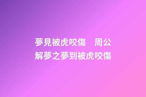 夢見被虎咬傷　周公解夢之夢到被虎咬傷